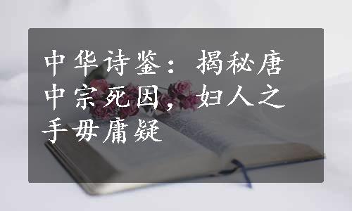 中华诗鉴：揭秘唐中宗死因，妇人之手毋庸疑