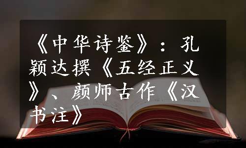 《中华诗鉴》：孔颖达撰《五经正义》、颜师古作《汉书注》