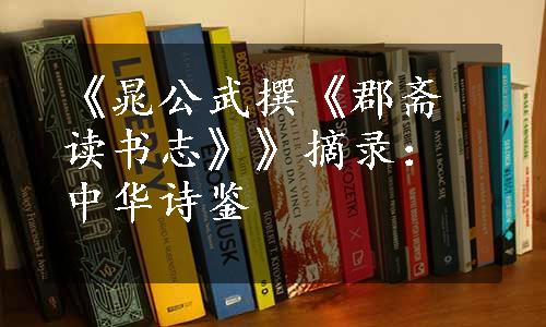 《晁公武撰《郡斋读书志》》摘录：中华诗鉴