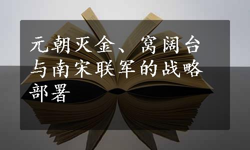 元朝灭金、窝阔台与南宋联军的战略部署