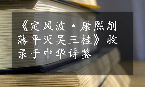 《定风波·康熙削藩平灭吴三桂》收录于中华诗鉴