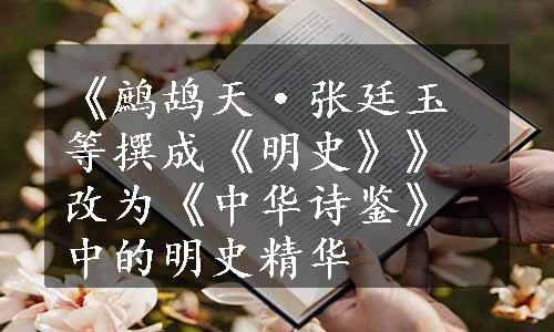 《鹧鸪天·张廷玉等撰成《明史》》改为《中华诗鉴》中的明史精华