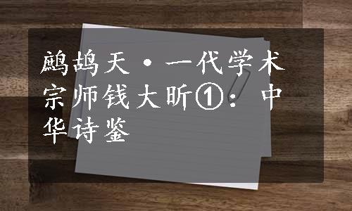 鹧鸪天·一代学术宗师钱大昕①：中华诗鉴