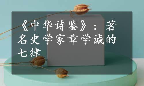 《中华诗鉴》：著名史学家章学诚的七律