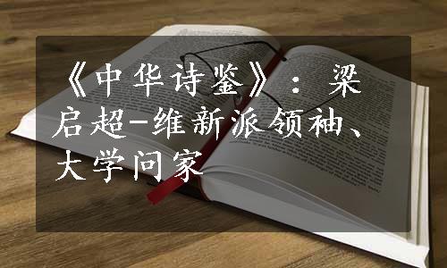 《中华诗鉴》：梁启超-维新派领袖、大学问家