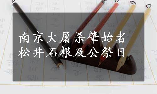 南京大屠杀肇始者松井石根及公祭日