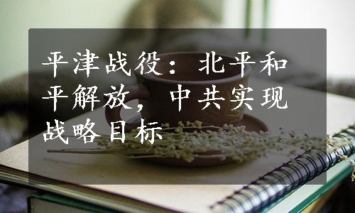 平津战役：北平和平解放，中共实现战略目标