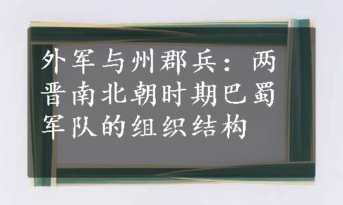 外军与州郡兵：两晋南北朝时期巴蜀军队的组织结构