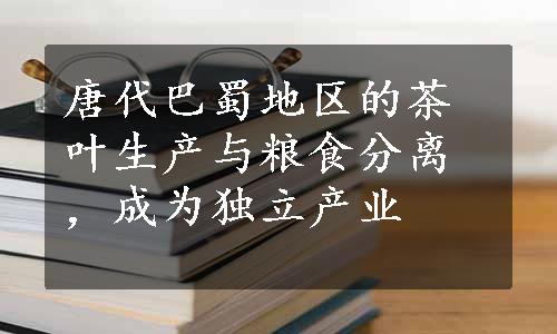 唐代巴蜀地区的茶叶生产与粮食分离，成为独立产业