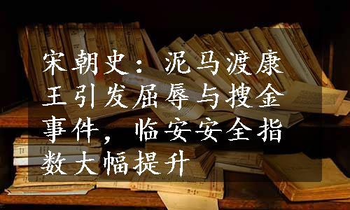 宋朝史：泥马渡康王引发屈辱与搜金事件，临安安全指数大幅提升