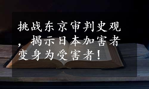 挑战东京审判史观，揭示日本加害者变身为受害者!