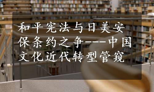 和平宪法与日美安保条约之争---中国文化近代转型管窥