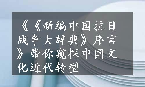 《《新编中国抗日战争大辞典》序言》带你窥探中国文化近代转型