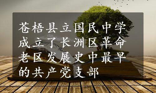 苍梧县立国民中学成立了长洲区革命老区发展史中最早的共产党支部