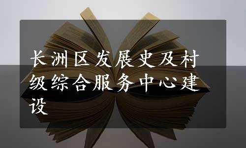 长洲区发展史及村级综合服务中心建设