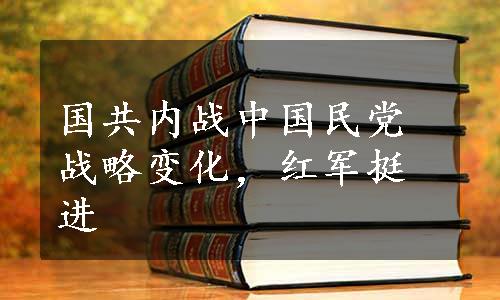 国共内战中国民党战略变化，红军挺进