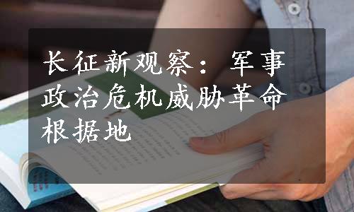 长征新观察：军事政治危机威胁革命根据地