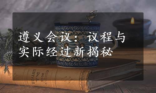 遵义会议：议程与实际经过新揭秘