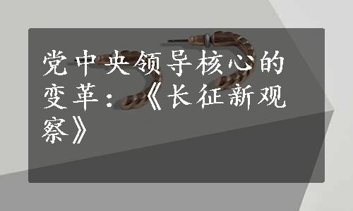 党中央领导核心的变革：《长征新观察》