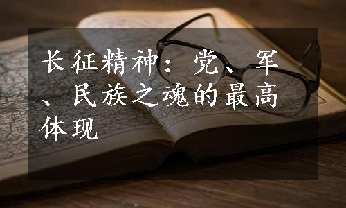 长征精神：党、军、民族之魂的最高体现