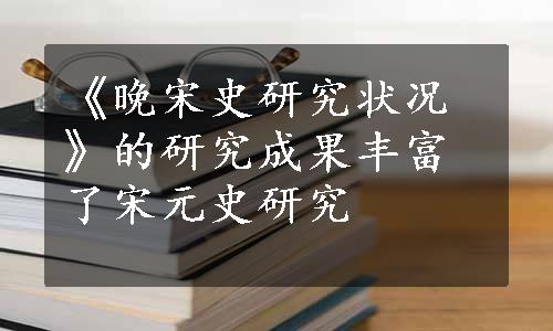 《晚宋史研究状况》的研究成果丰富了宋元史研究