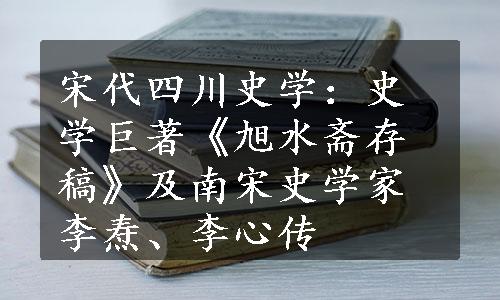 宋代四川史学：史学巨著《旭水斋存稿》及南宋史学家李焘、李心传