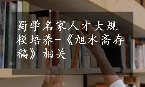 蜀学名家人才大规模培养-《旭水斋存稿》相关