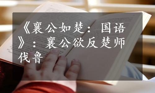 《襄公如楚：国语》：襄公欲反楚师伐鲁