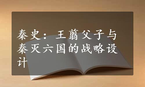 秦史：王翦父子与秦灭六国的战略设计