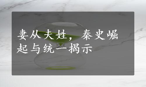 妻从夫姓，秦史崛起与统一揭示