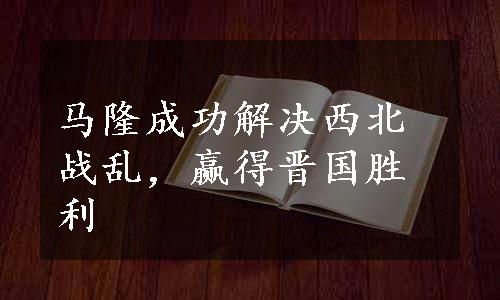 马隆成功解决西北战乱，赢得晋国胜利