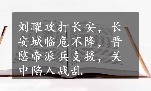 刘曜攻打长安，长安城临危不降，晋愍帝派兵支援，关中陷入战乱