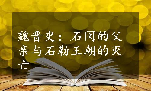 魏晋史：石闵的父亲与石勒王朝的灭亡