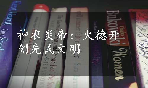 神农炎帝：火德开创先民文明