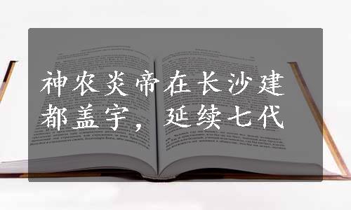 神农炎帝在长沙建都盖宇，延续七代