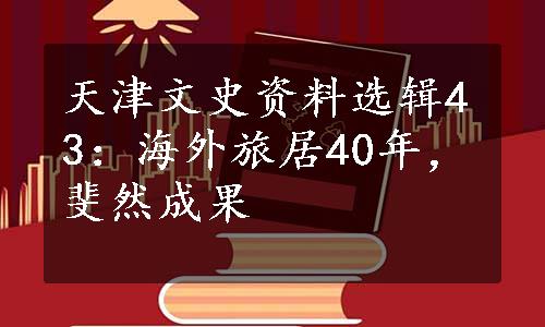 天津文史资料选辑43：海外旅居40年，斐然成果