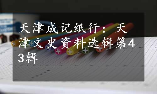 天津成记纸行：天津文史资料选辑第43辑