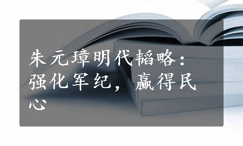 朱元璋明代韬略：强化军纪，赢得民心