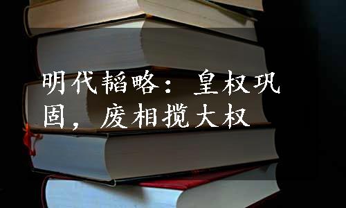 明代韬略：皇权巩固，废相揽大权