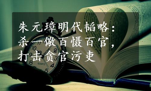 朱元璋明代韬略：杀一儆百慑百官，打击贪官污吏