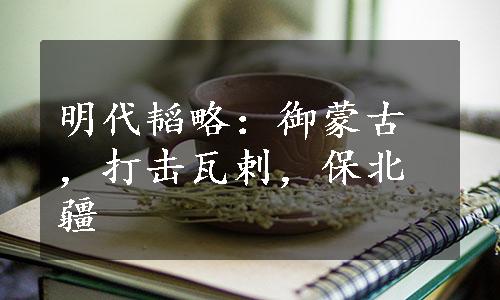 明代韬略：御蒙古，打击瓦剌，保北疆