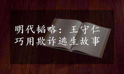 明代韬略：王守仁巧用欺诈逃生故事