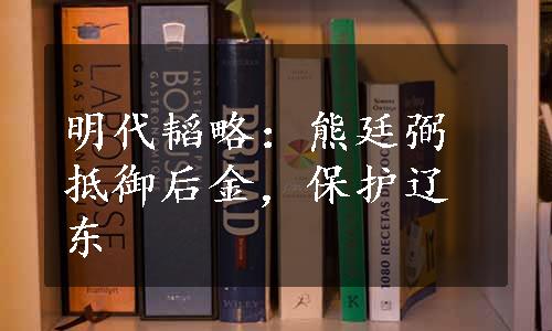 明代韬略：熊廷弼抵御后金，保护辽东