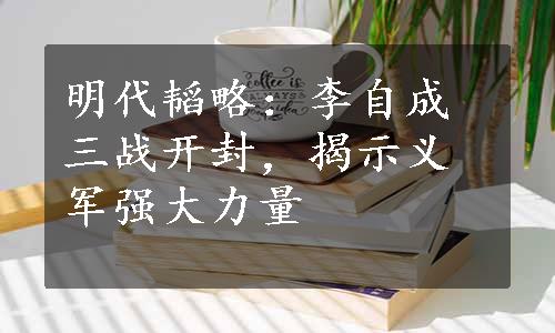 明代韬略：李自成三战开封，揭示义军强大力量