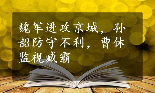 魏军进攻京城，孙韶防守不利，曹休监视臧霸