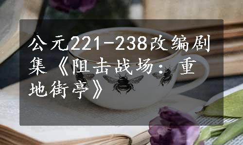 公元221-238改编剧集《阻击战场：重地街亭》