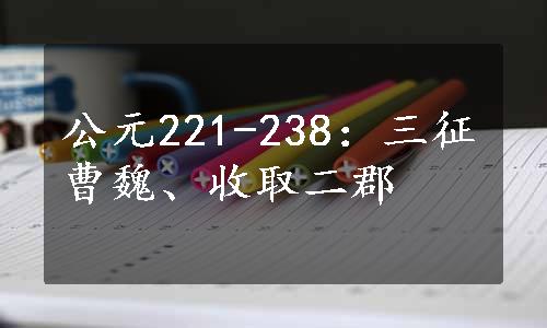 公元221-238：三征曹魏、收取二郡