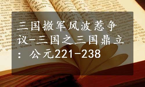 三国撤军风波惹争议-三国之三国鼎立：公元221-238