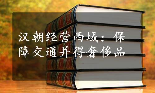 汉朝经营西域：保障交通并得奢侈品