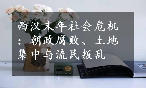 西汉末年社会危机：朝政腐败、土地集中与流民叛乱